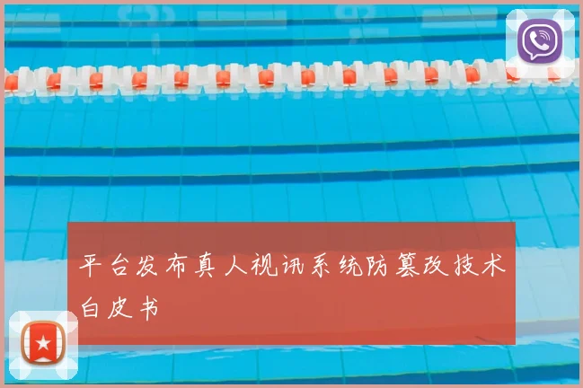平台发布真人视讯系统防篡改技术白皮书